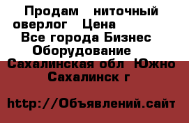 Продам 5-ниточный оверлог › Цена ­ 22 000 - Все города Бизнес » Оборудование   . Сахалинская обл.,Южно-Сахалинск г.